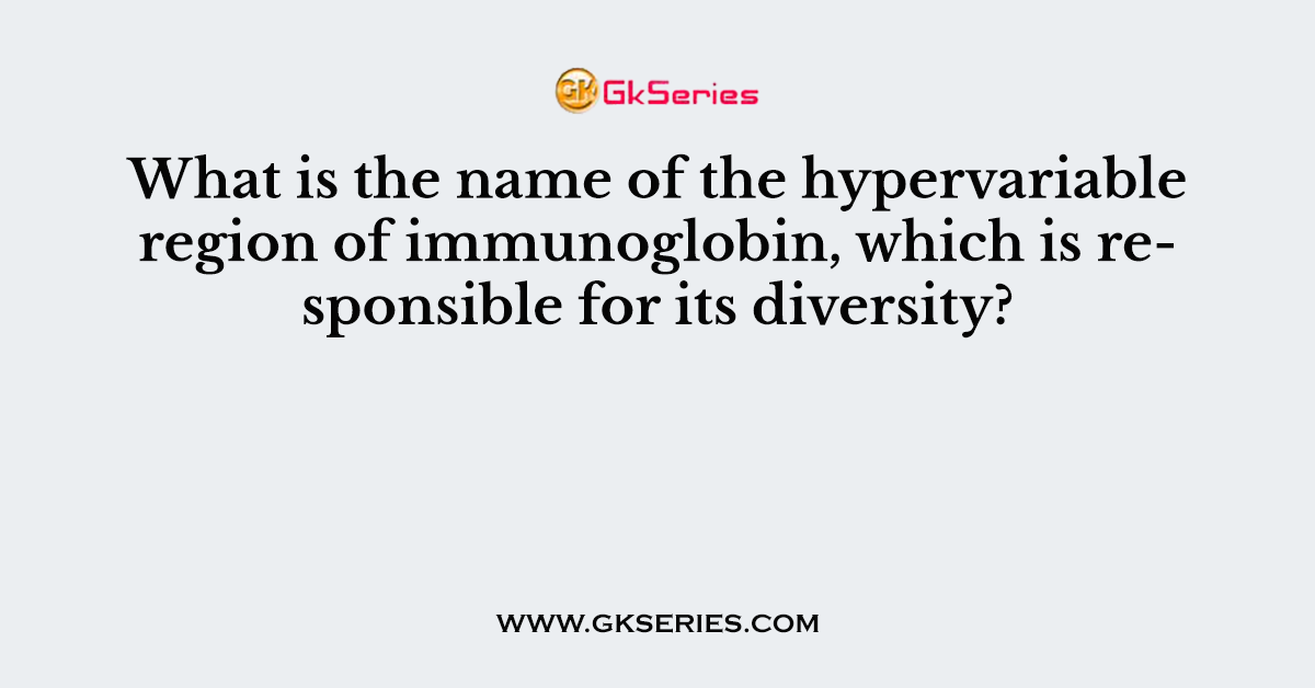 What is the name of the hypervariable region of immunoglobin, which is responsible for its diversity?