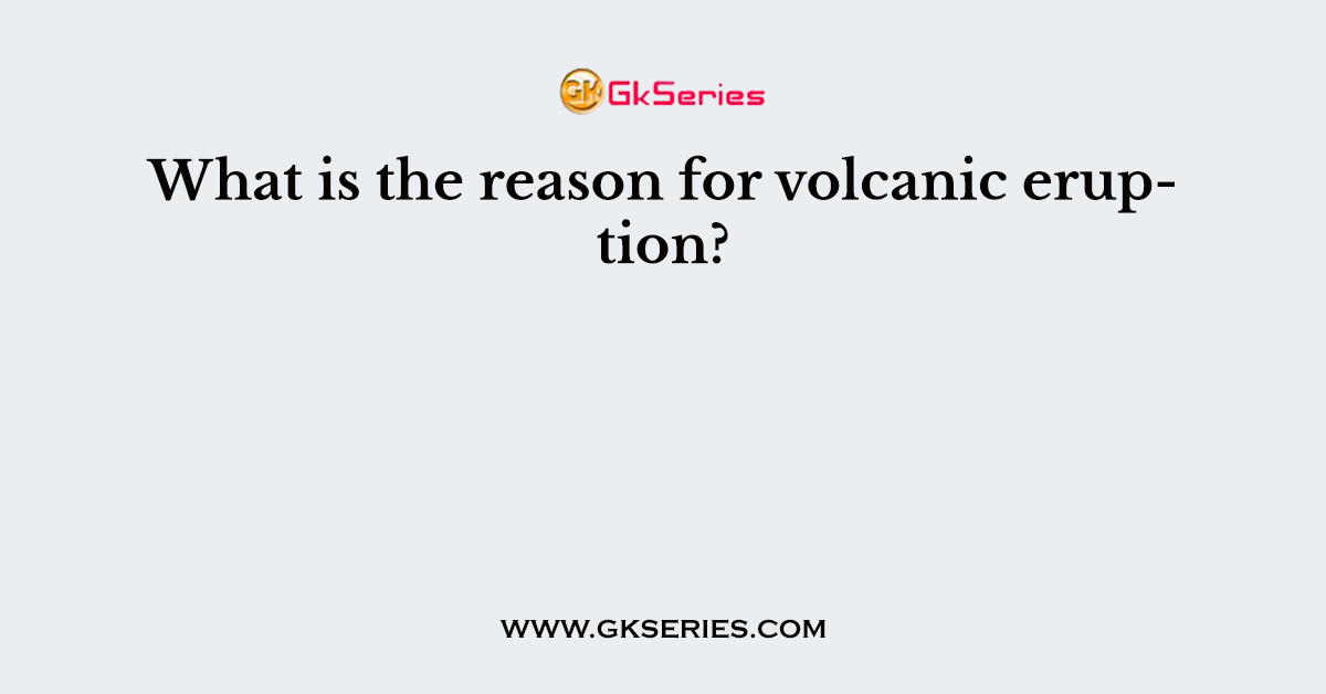 What is the reason for volcanic eruption?
