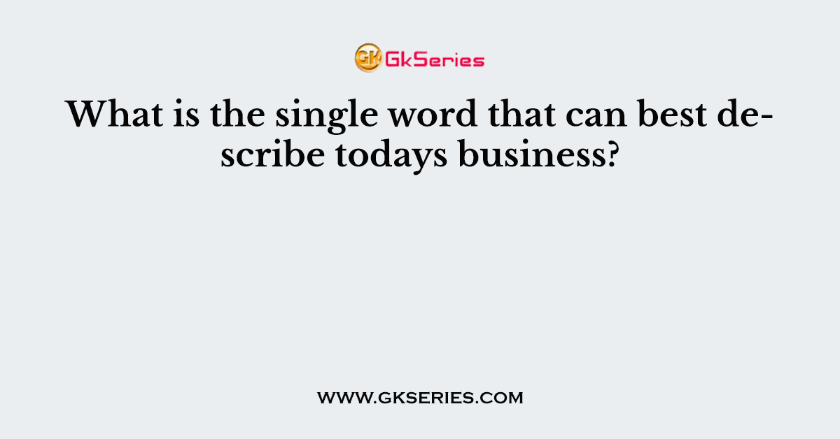What is the single word that can best describe todays business?