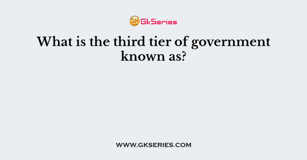 what-is-the-third-tier-of-government-known-as