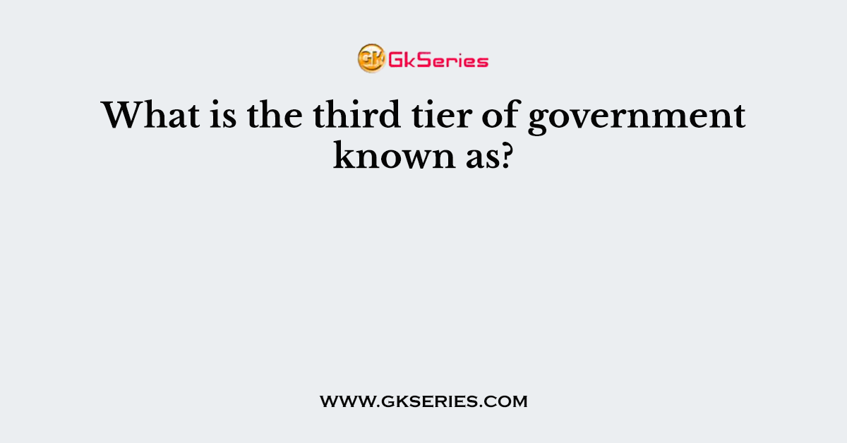 What is the third tier of government known as?