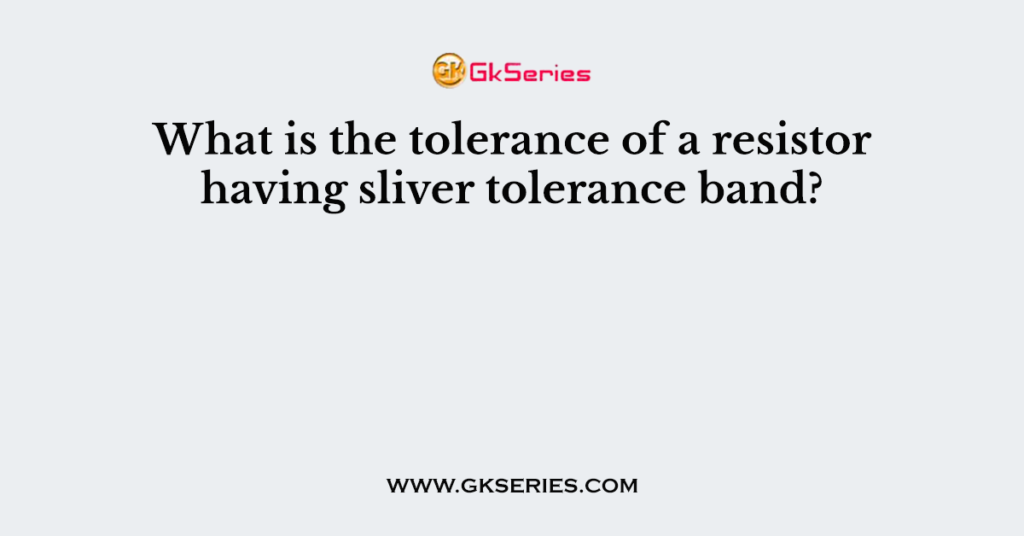 What is the tolerance of a resistor having sliver tolerance band?