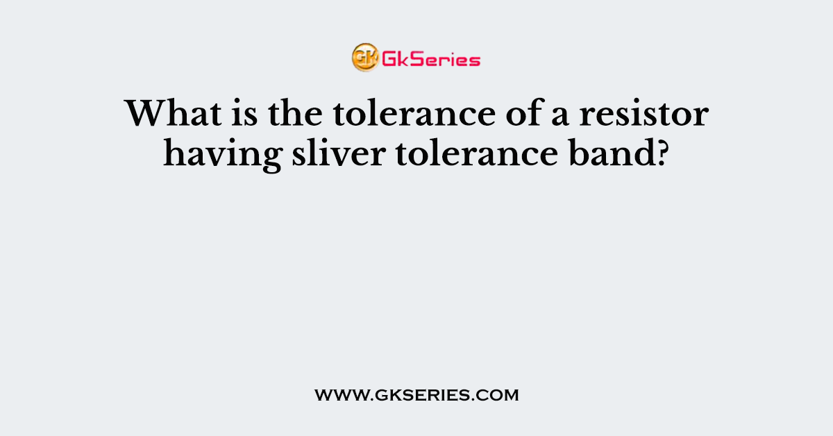 What is the tolerance of a resistor having sliver tolerance band?