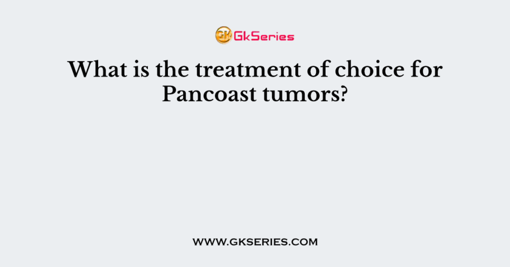 What is the treatment of choice for Pancoast tumors?