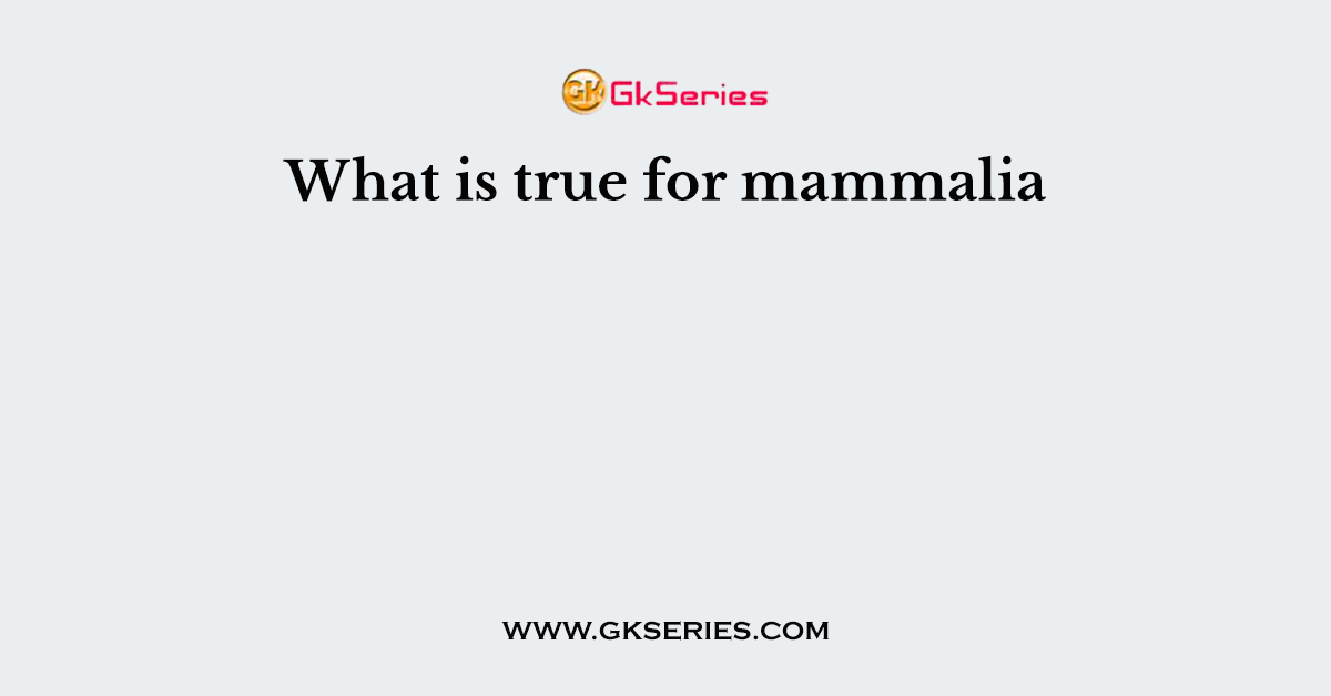 What is true for mammalia