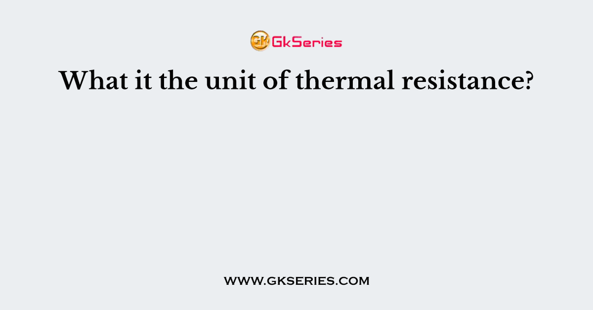 What it the unit of thermal resistance?