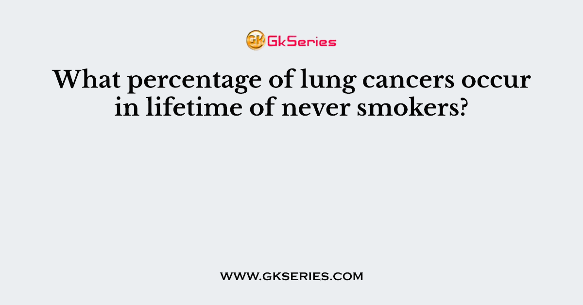What percentage of lung cancers occur in lifetime of never smokers?