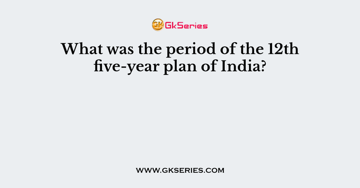 What was the period of the 12th five-year plan of India?
