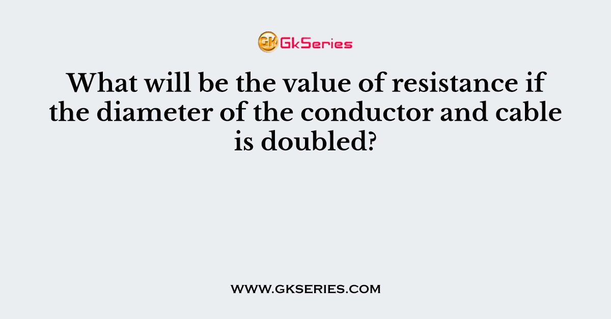 What will be the value of resistance if the diameter of the conductor and cable is doubled?