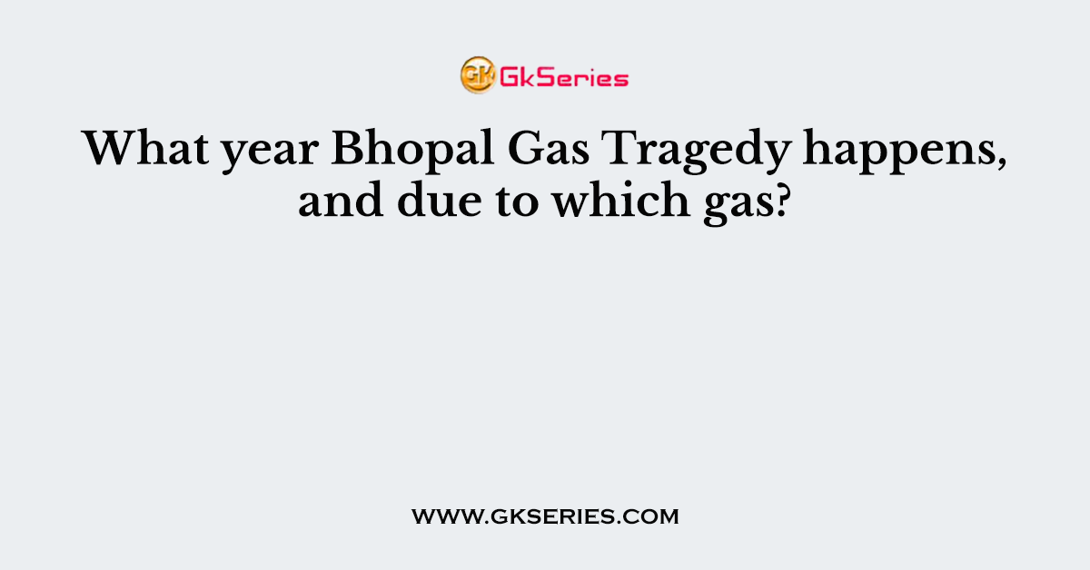 What year Bhopal Gas Tragedy happens, and due to which gas?