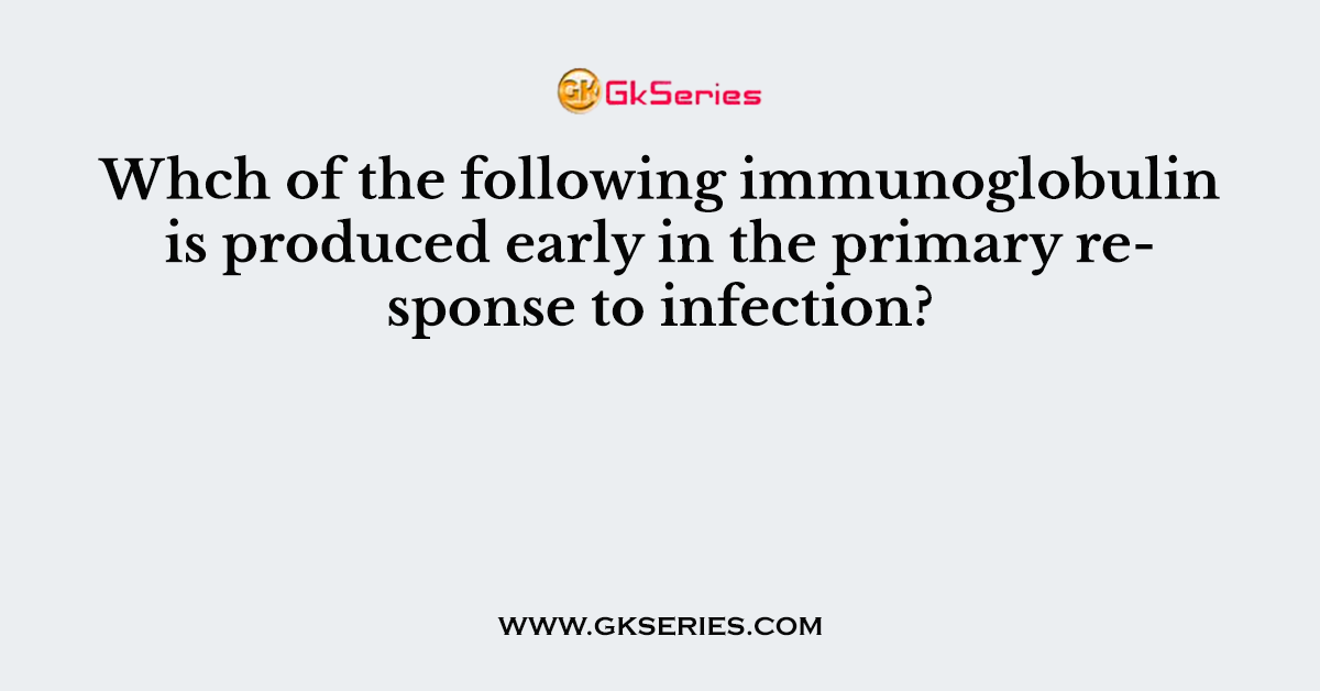 Whch of the following immunoglobulin is produced early in the primary response to infection?