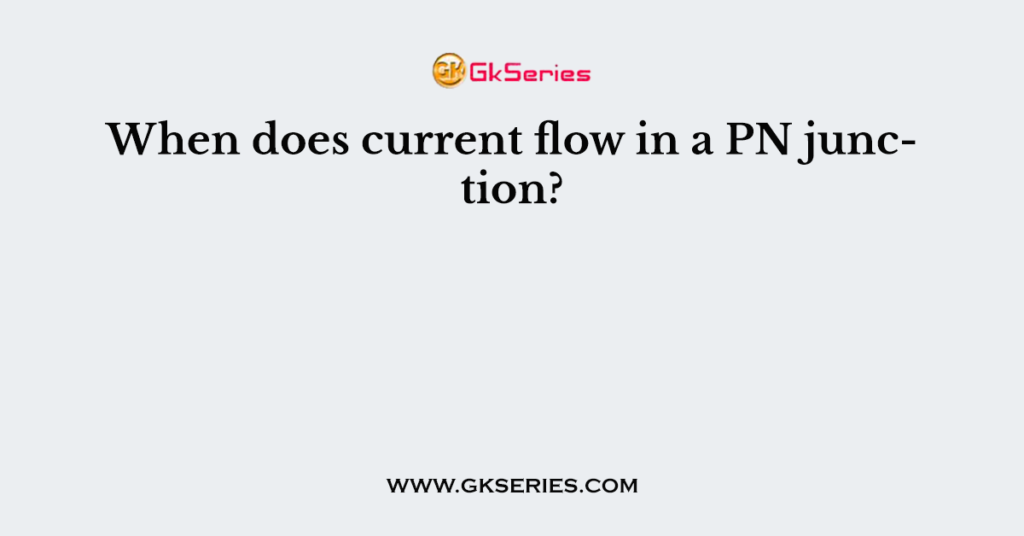 When does current flow in a PN junction?