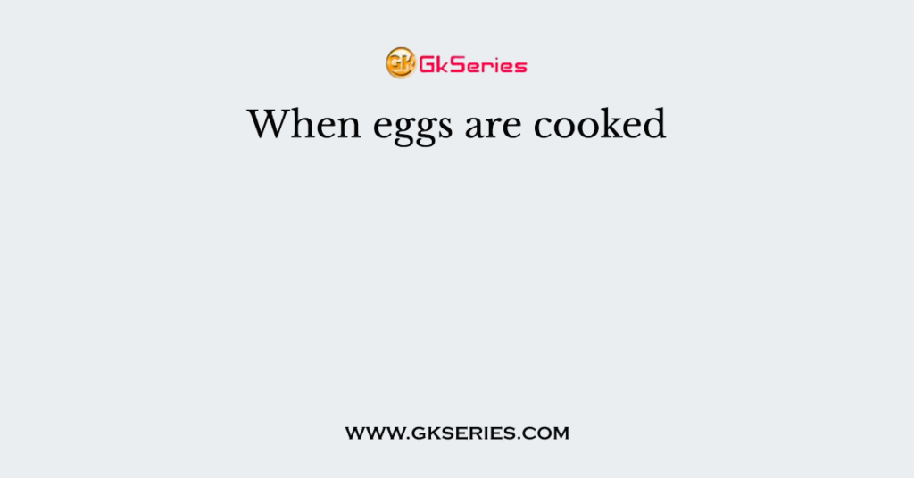 When eggs are cooked