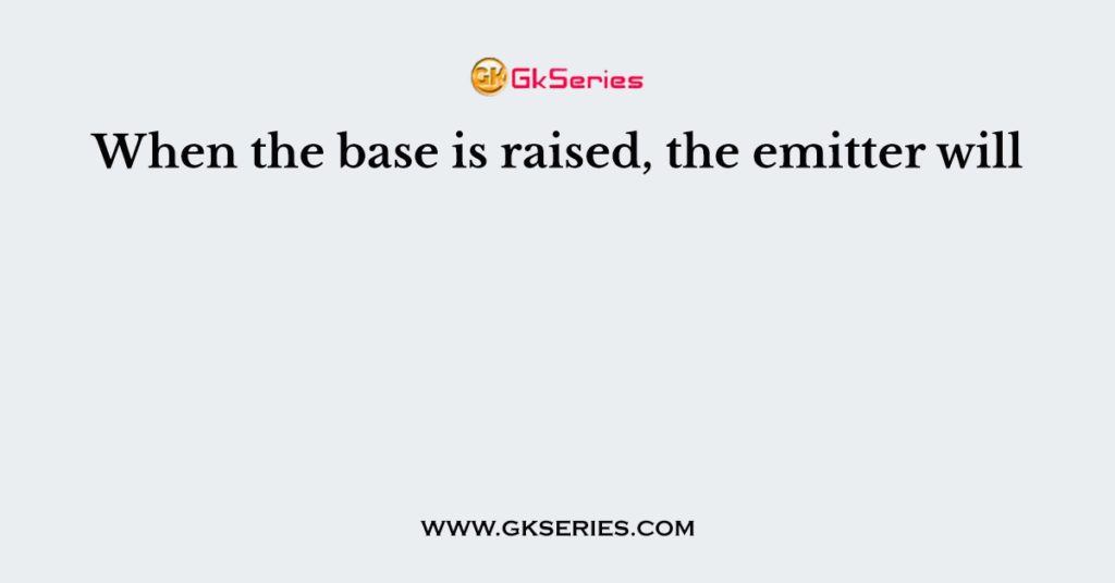 When the base is raised, the emitter will