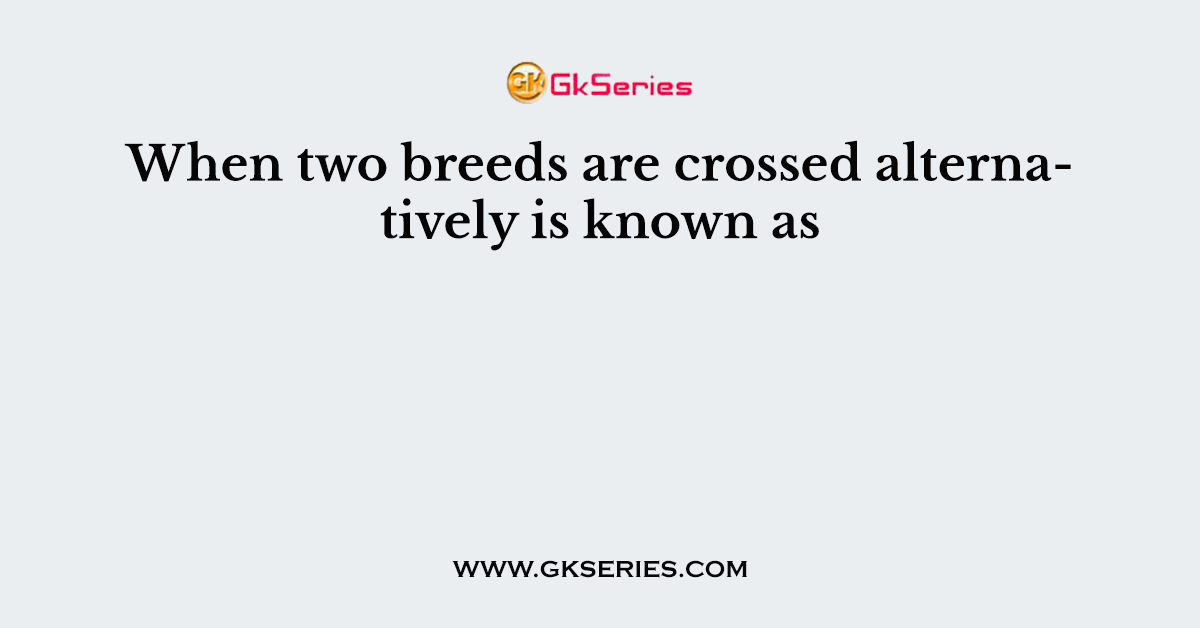 When two breeds are crossed alternatively is known as