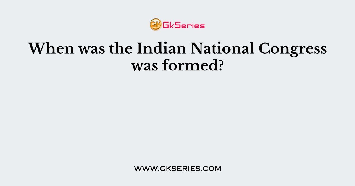 When was the Indian National Congress was formed?
