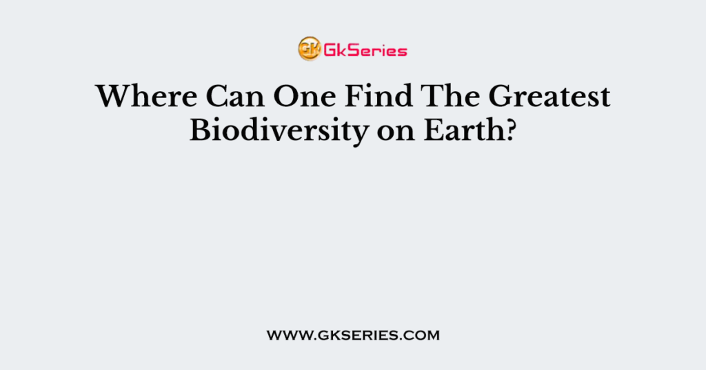 Where Can One Find The Greatest Biodiversity on Earth?