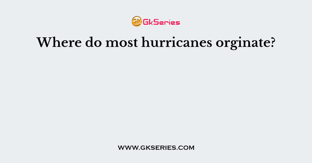 Where do most hurricanes orginate?
