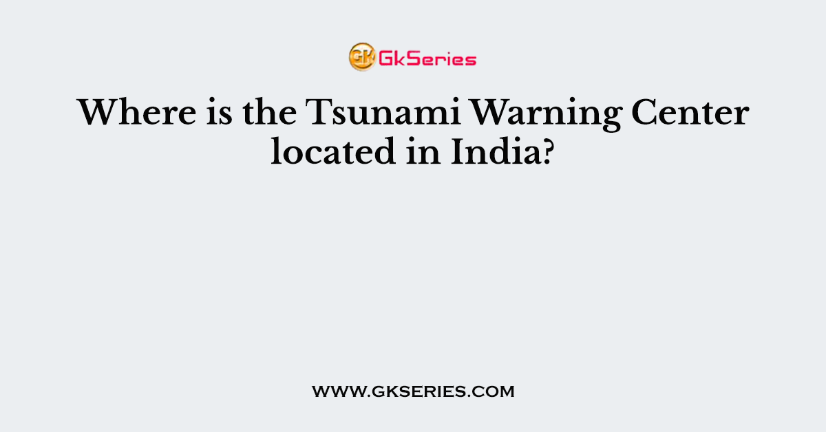 Where is the Tsunami Warning Center located in India?