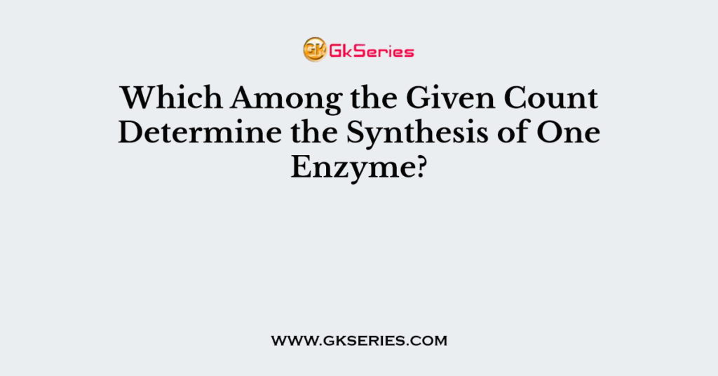 Which Among the Given Count Determine the Synthesis of One Enzyme?