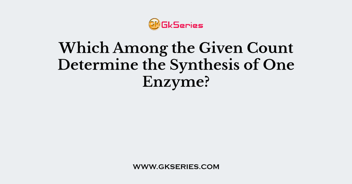 Which Among the Given Count Determine the Synthesis of One Enzyme?