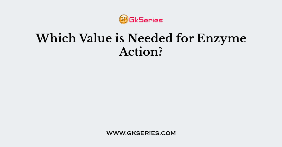 Which Value is Needed for Enzyme Action?