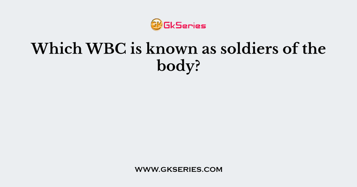 Which WBC is known as soldiers of the body?