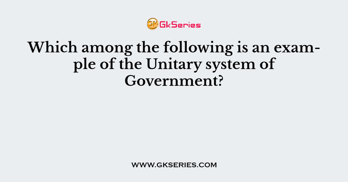 Which among the following is an example of the Unitary system of Government?