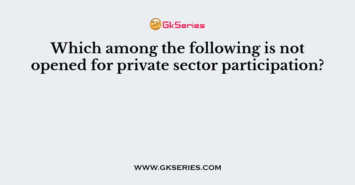 Which among the following is not opened for private sector participation?