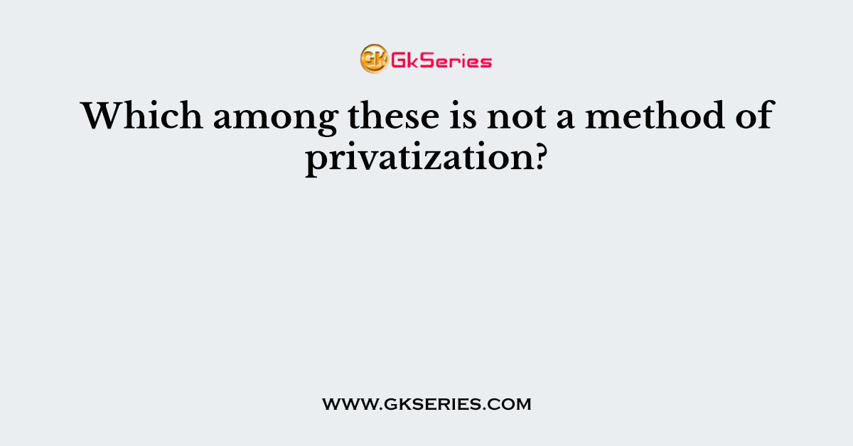 Which among these is not a method of privatization?