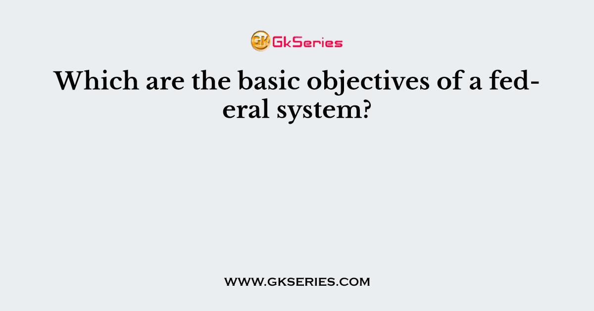 Which are the basic objectives of a federal system?