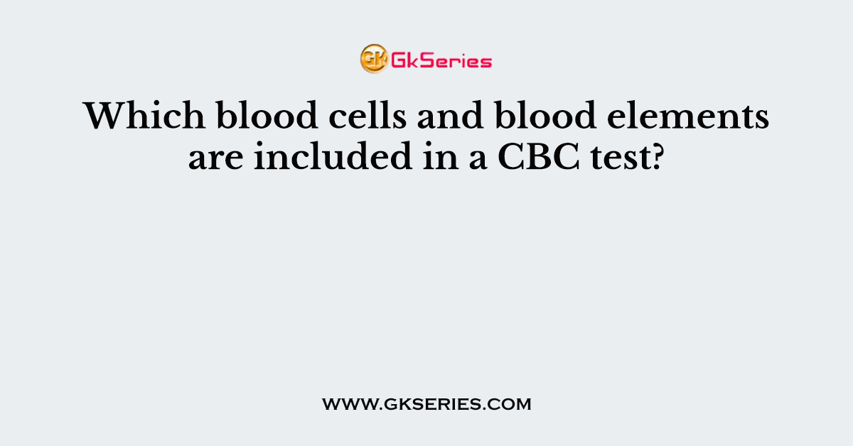 Which blood cells and blood elements are included in a CBC test?