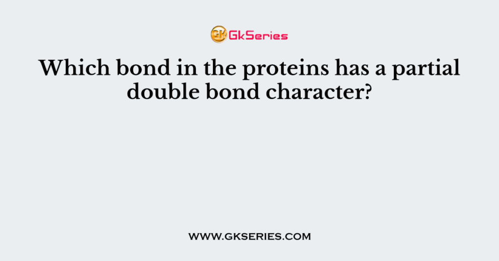 Which bond in the proteins has a partial double bond character?