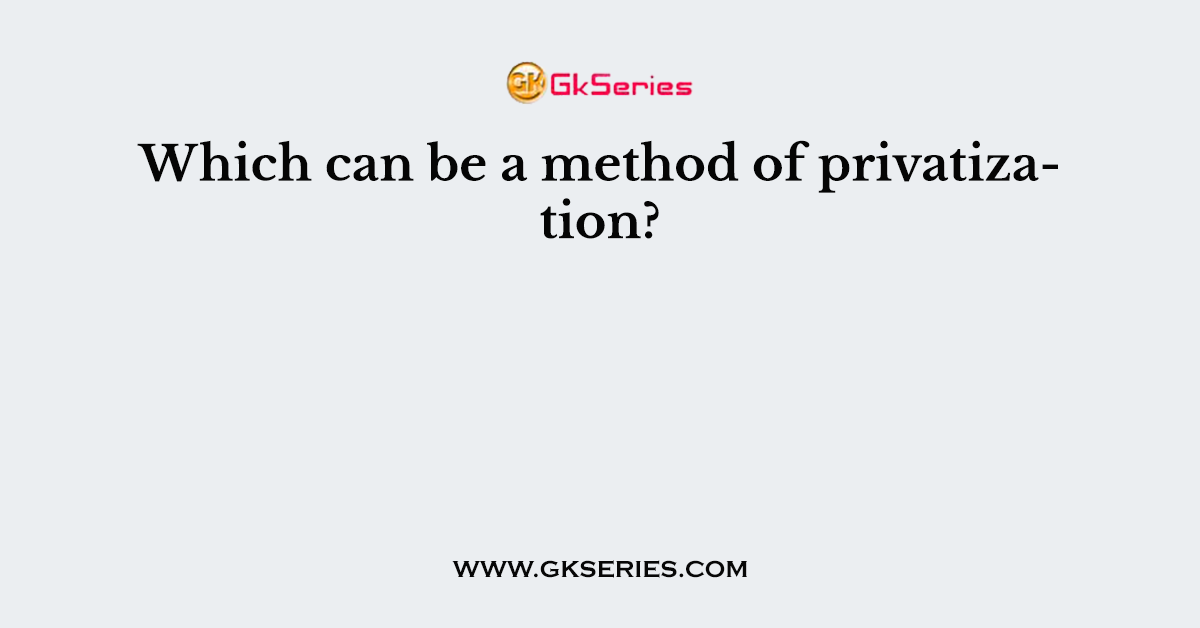 Which can be a method of privatization?