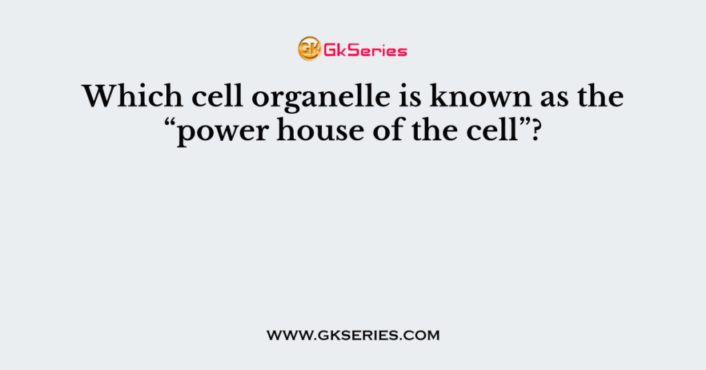 which-cell-organelle-is-known-as-the-power-house-of-the-cell