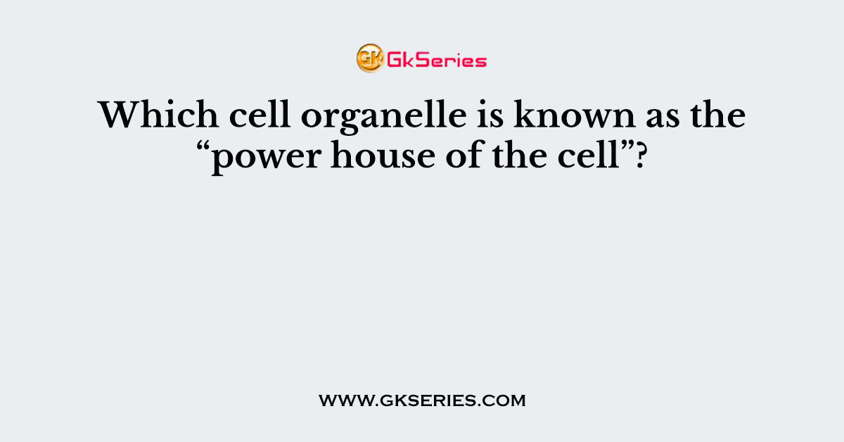 Which cell organelle is known as the “power house of the cell”?