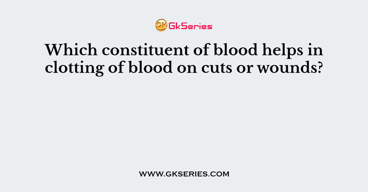 Which constituent of blood helps in clotting of blood on cuts or wounds?