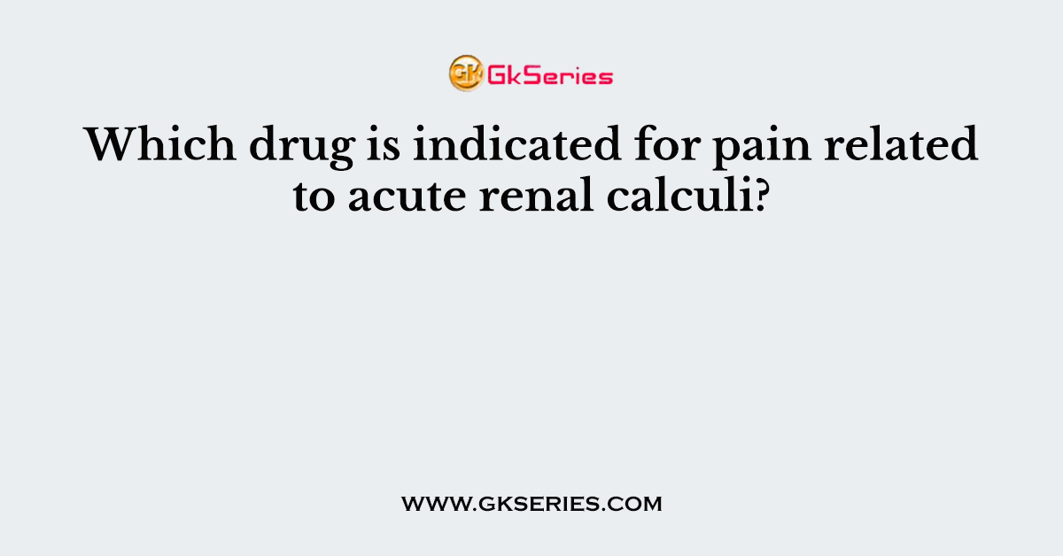 Which drug is indicated for pain related to acute renal calculi?