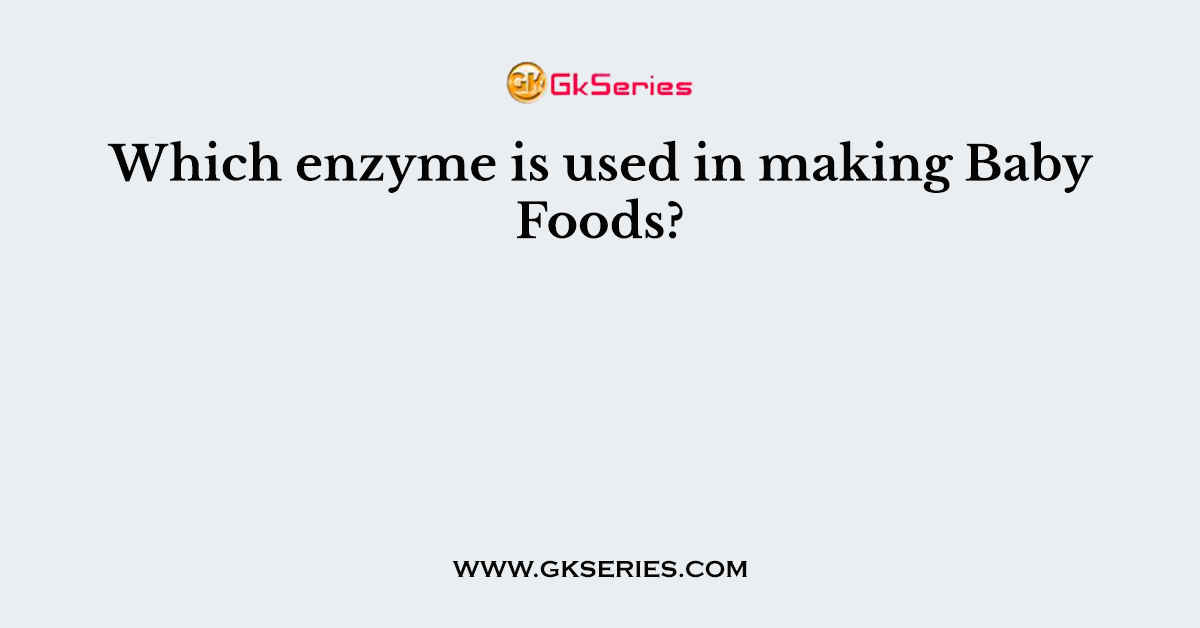 Which enzyme is used in making Baby Foods?