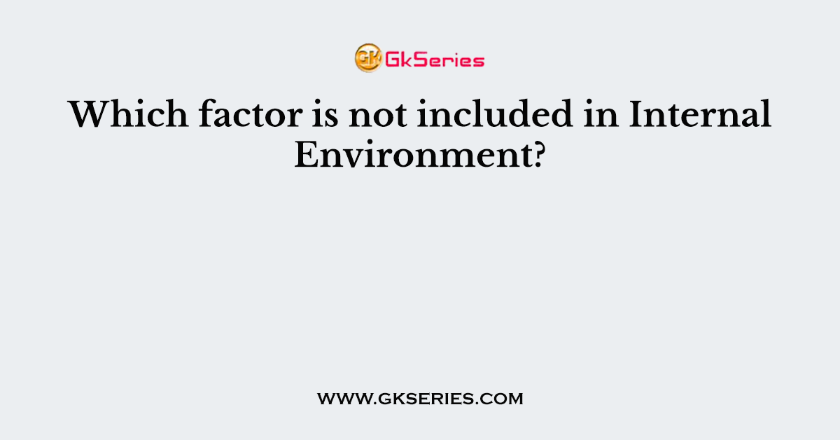 Which factor is not included in Internal Environment?