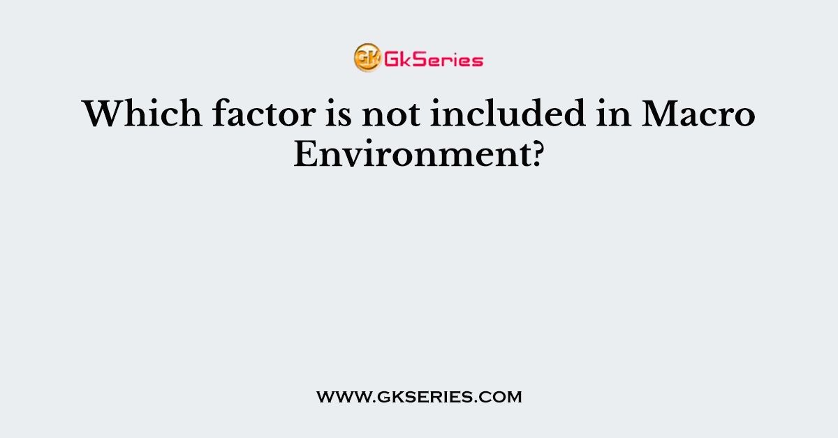 Which factor is not included in Macro Environment?