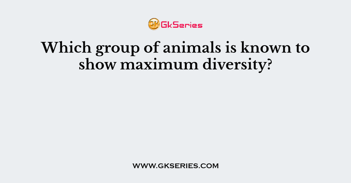 Which group of animals is known to show maximum diversity?