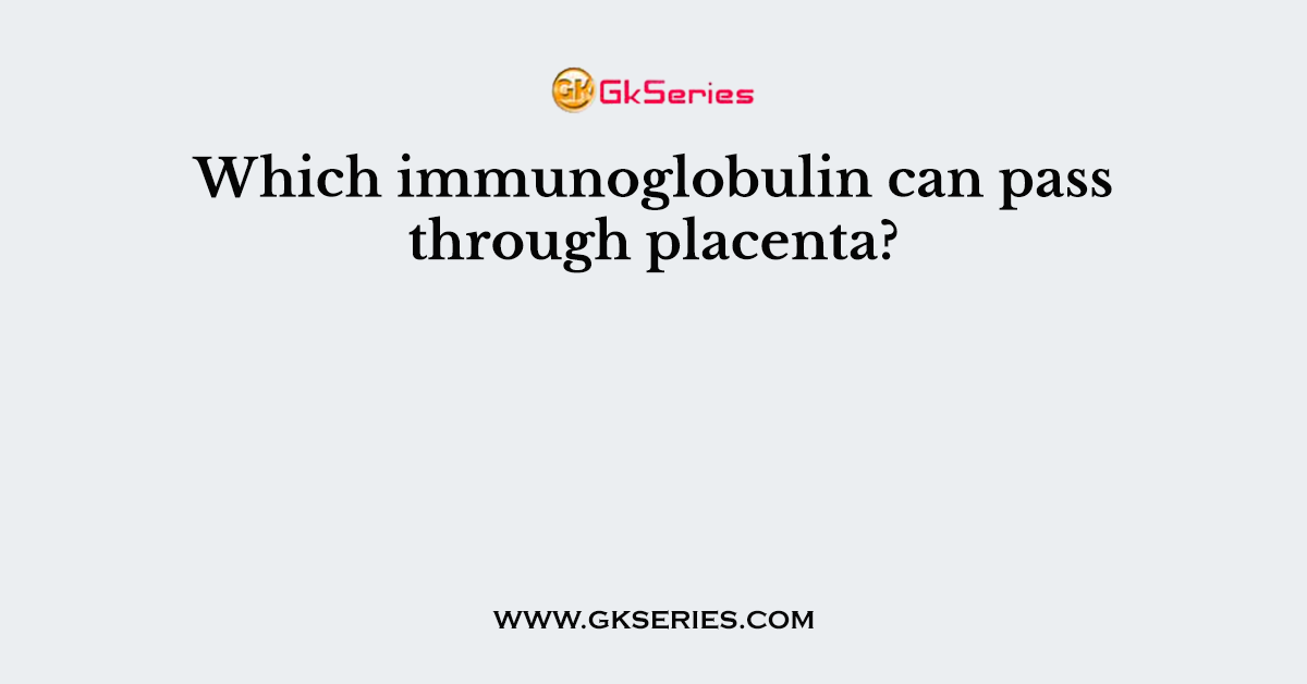 Which immunoglobulin can pass through placenta?