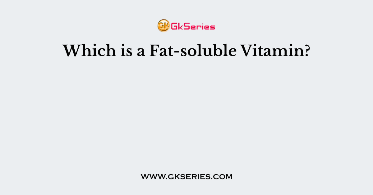 Which is a Fat-soluble Vitamin?