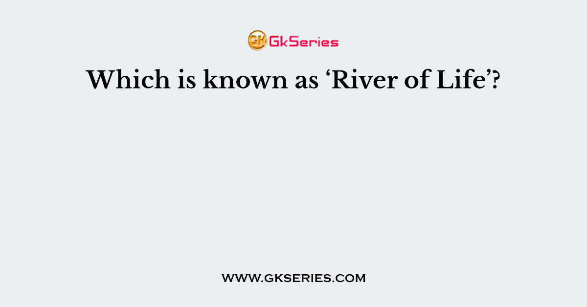 Which is known as ‘River of Life’?