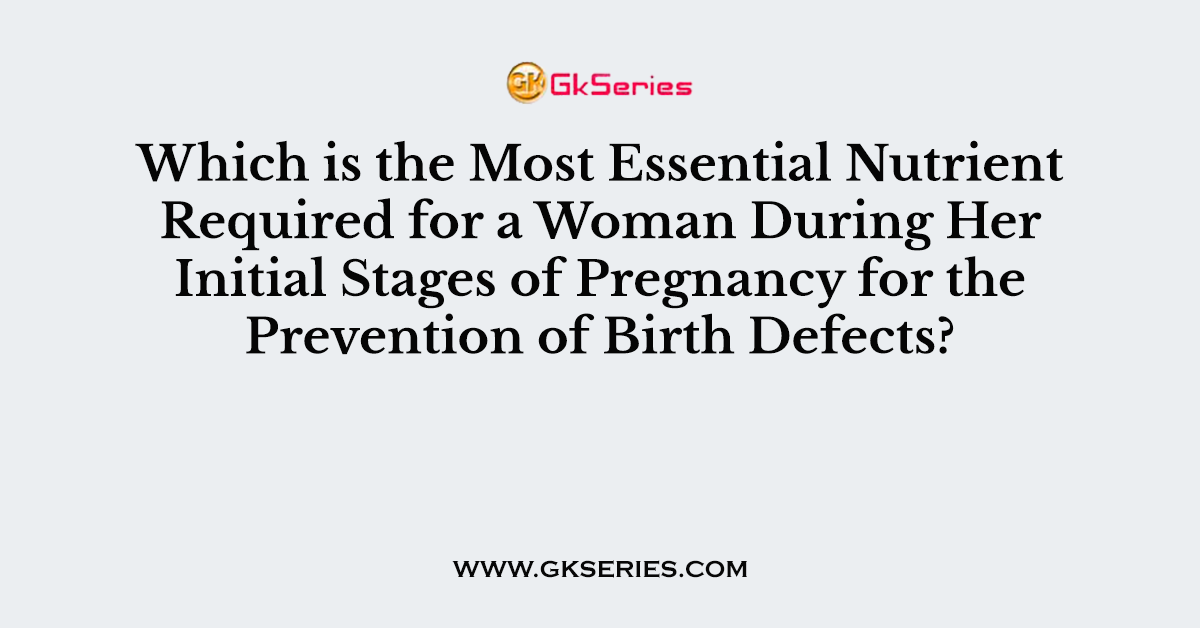 Which is the Most Essential Nutrient Required for a Woman During Her Initial Stages of Pregnancy for the Prevention of Birth Defects?