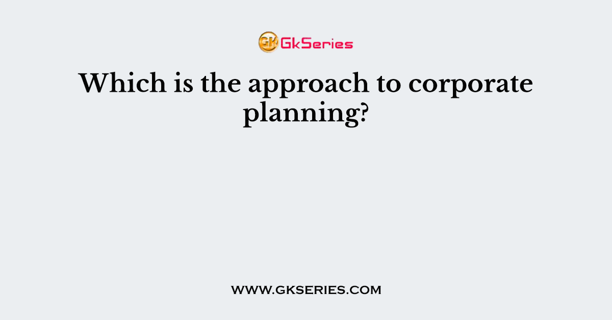 Which is the approach to corporate planning?