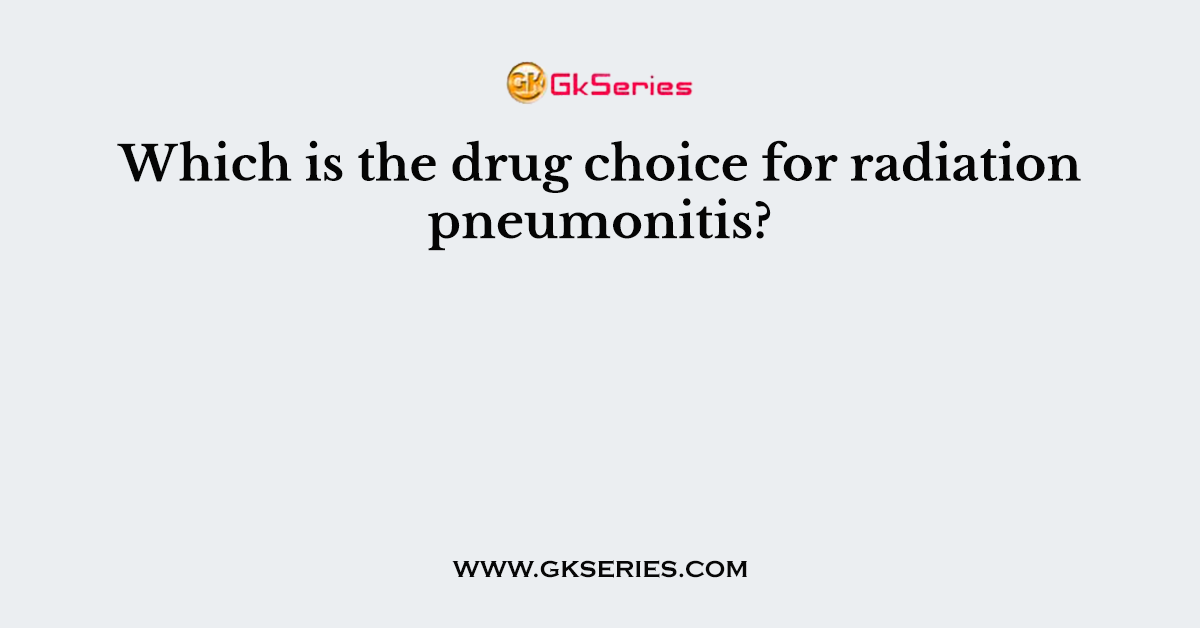 Which is the drug choice for radiation pneumonitis?