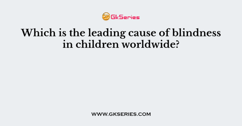 Which is the leading cause of blindness in children worldwide?