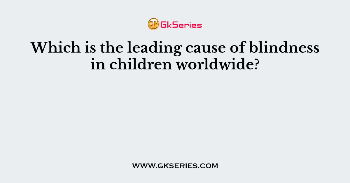 Which is the leading cause of blindness in children worldwide?